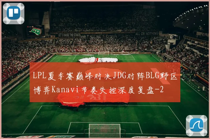 LPL夏季赛巅峰对决JDG对阵BLG野区博弈Kanavi节奏失控深度复盘