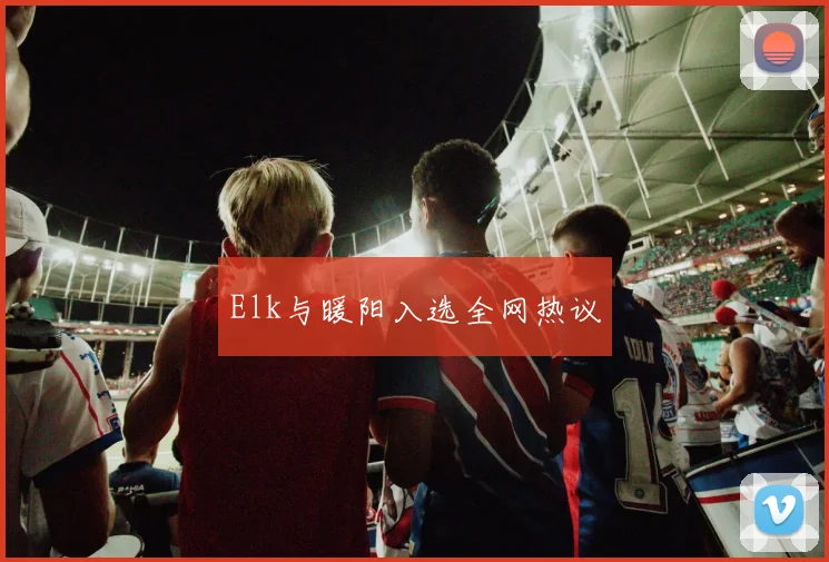 Elk与暖阳入选全网热议