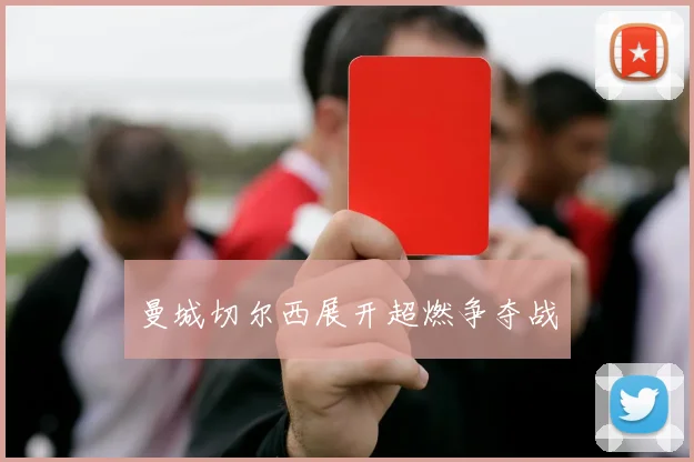 曼城切尔西展开超燃争夺战