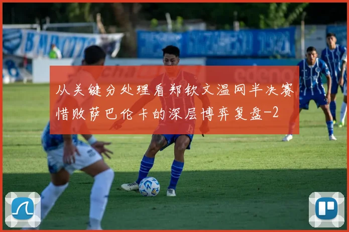 从关键分处理看郑钦文温网半决赛惜败萨巴伦卡的深层博弈复盘