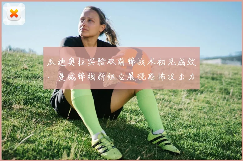 瓜迪奥拉实验双前锋战术初见成效，曼城锋线新组合展现恐怖攻击力