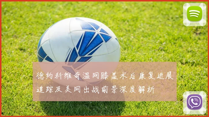 德约科维奇温网膝盖术后康复进展追踪及美网出战前景深度解析