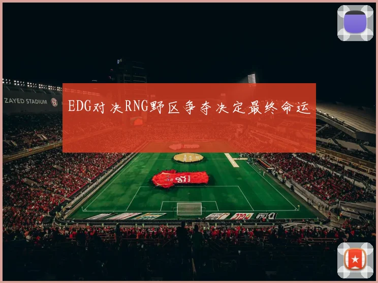 EDG对决RNG野区争夺决定最终命运