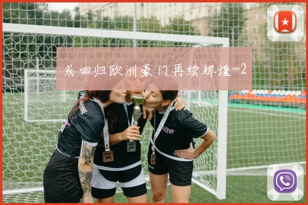 或回归欧洲豪门再续辉煌